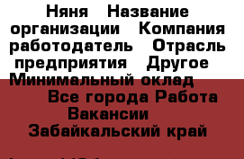 Няня › Название организации ­ Компания-работодатель › Отрасль предприятия ­ Другое › Минимальный оклад ­ 20 000 - Все города Работа » Вакансии   . Забайкальский край